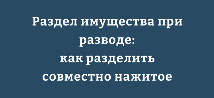 Раздел совместно нажитого имущества супругов при разводе через суд