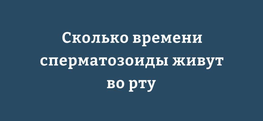 Сколько времени сперматозоиды живут во рту