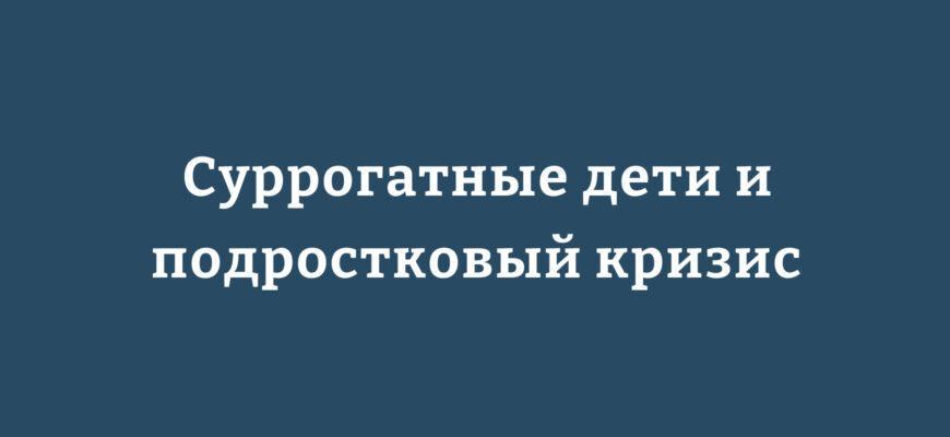 суррогатные дети и подростковый кризис