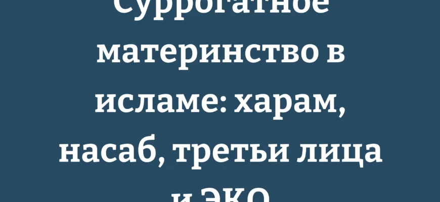 Суррогатное материнство в исламе: харам, насаб, третьи лица и ЭКО
